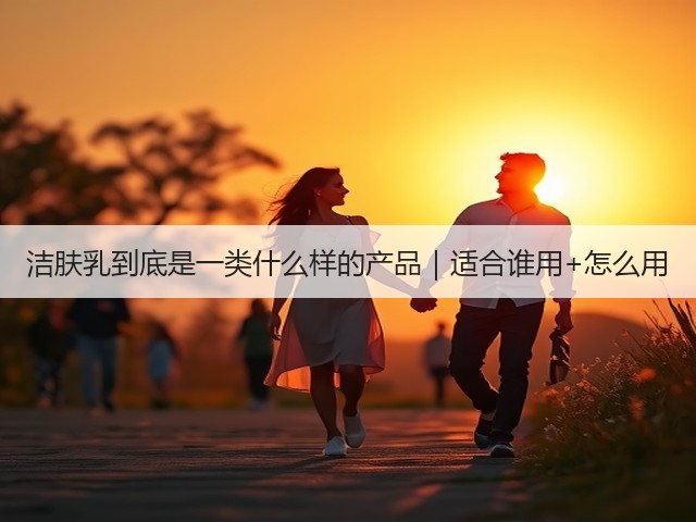 洁肤乳到底是一类什么样的产品|适合谁用+怎么用(图3) 洁肤乳到底是一类什么样的产品|适合谁用+怎么用(图3)