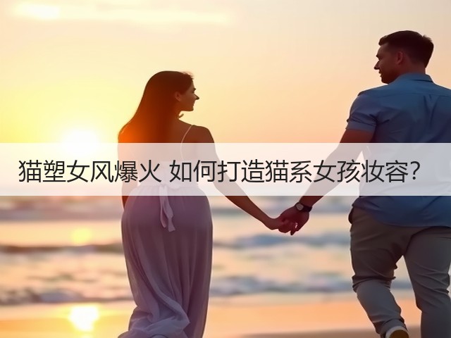 猫塑女风爆火 如何打造猫系女孩妆容?(图2) 猫塑女风爆火 如何打造猫系女孩妆容?(图2)