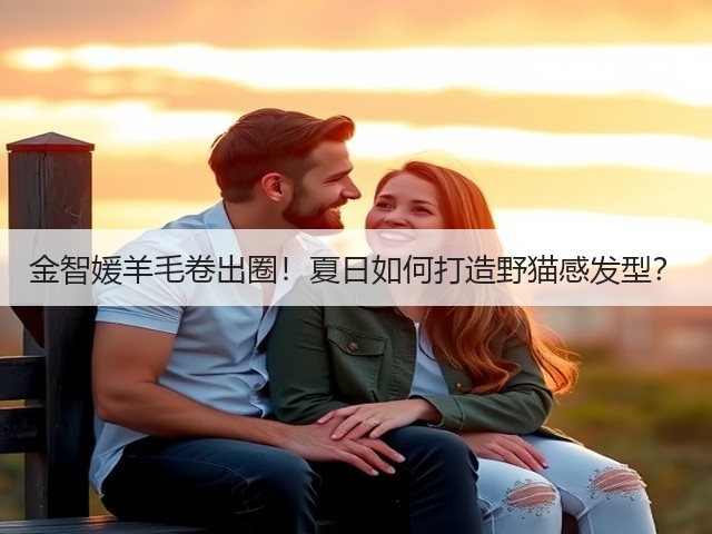 金智媛羊毛卷出圈!夏日如何打造野猫感发型?(图1) 金智媛羊毛卷出圈!夏日如何打造野猫感发型?(图1)