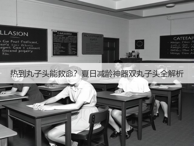 热到丸子头能救命？夏日减龄神器双丸子头全解析(图1)