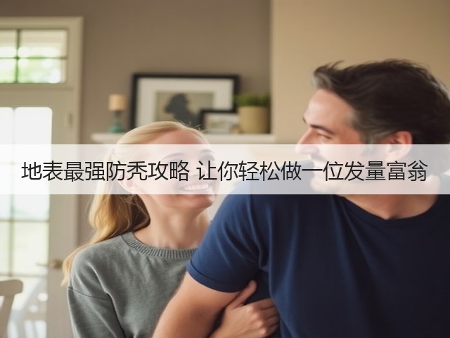 地表最强防秃攻略 让你轻松做一位发量富翁(图1) 地表最强防秃攻略 让你轻松做一位发量富翁(图1)