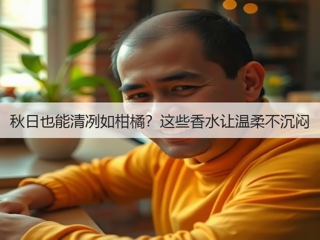 秋日也能清冽如柑橘？这些香水让温柔不沉闷(图3)