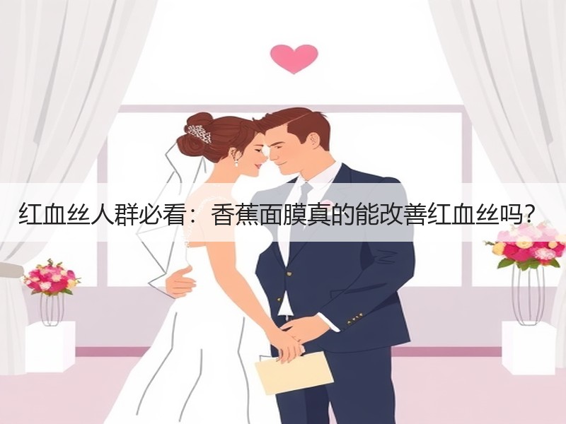 红血丝人群必看：香蕉面膜真的能改善红血丝吗？