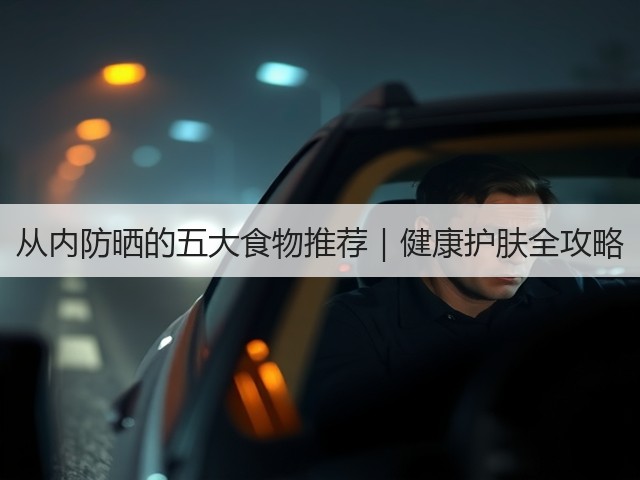 从内防晒的五大食物推荐｜健康护肤全攻略(图2)