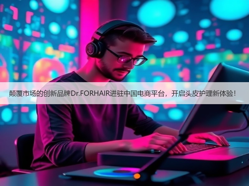 颠覆市场的创新品牌Dr.FORHAIR进驻中国电商平台，开启头皮护理新体验！