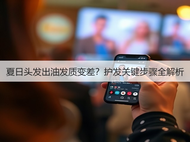 夏日头发出油发质变差?护发关键步骤全解析(图3) 夏日头发出油发质变差?护发关键步骤全解析(图3)