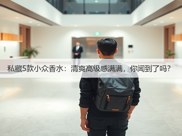 私藏5款小众香水:清爽高级感满满,你闻到了吗?(图2) 私藏5款小众香水:清爽高级感满满,你闻到了吗?(图2)