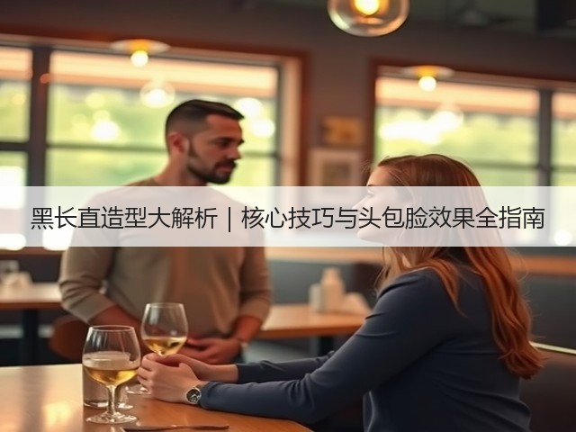 黑长直造型大解析|核心技巧与头包脸效果全指南(图3) 黑长直造型大解析|核心技巧与头包脸效果全指南(图3)