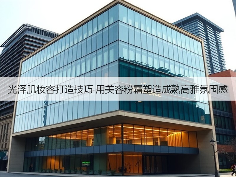 光泽肌妆容打造技巧 用美容粉霜塑造成熟高雅氛围感