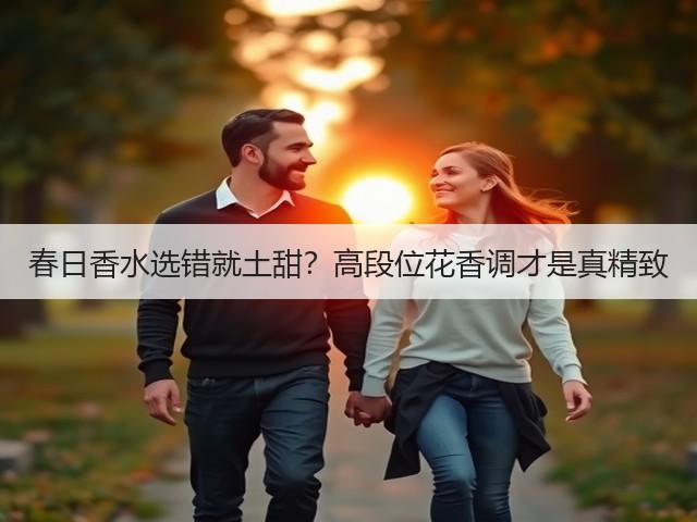 春日香水选错就土甜？高段位花香调才是真精致(图2)