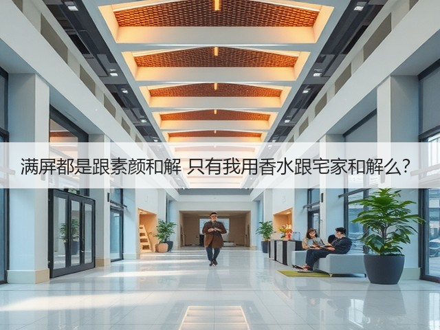 满屏都是跟素颜和解 只有我用香水跟宅家和解么？(图1)