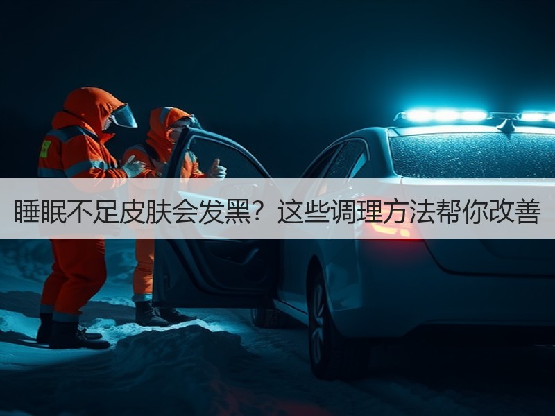 睡眠不足皮肤会发黑？这些调理方法帮你改善