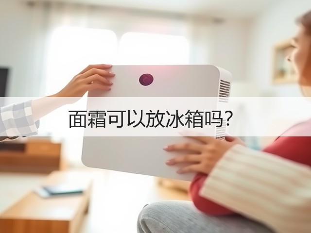 面霜可以放冰箱吗?(图1) 面霜可以放冰箱吗?(图1)