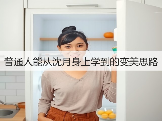 普通人能从沈月身上学到的变美思路(图2)