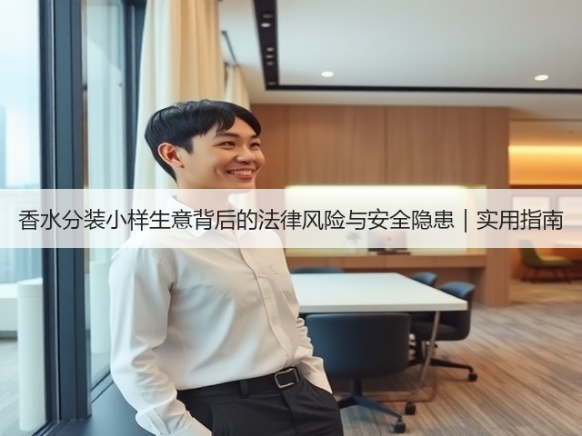 香水分装小样生意背后的法律风险与安全隐患|实用指南(图1) 香水分装小样生意背后的法律风险与安全隐患|实用指南(图1)