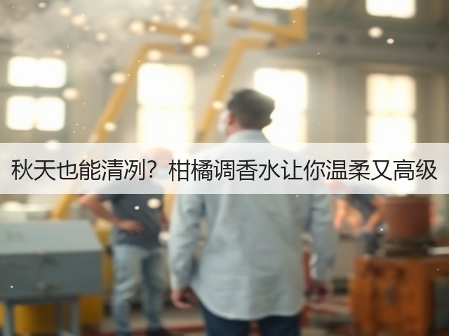 秋天也能清冽?柑橘调香水让你温柔又高级(图1) 秋天也能清冽?柑橘调香水让你温柔又高级(图1)