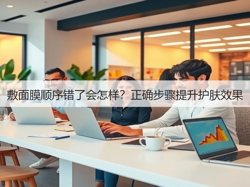 敷面膜顺序错了会怎样？正确步骤提升护肤效果