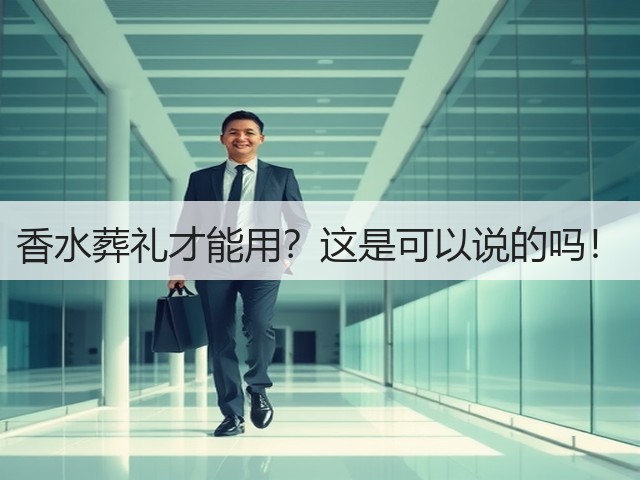 香水葬礼才能用?这是可以说的吗!(图1) 香水葬礼才能用?这是可以说的吗!(图1)
