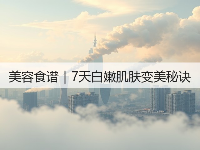 美容食谱|7天白嫩肌肤变美秘诀(图3) 美容食谱|7天白嫩肌肤变美秘诀(图3)
