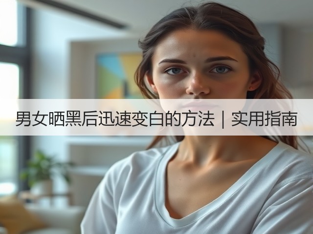 男女晒黑后迅速变白的方法|实用指南(图1) 男女晒黑后迅速变白的方法|实用指南(图1)