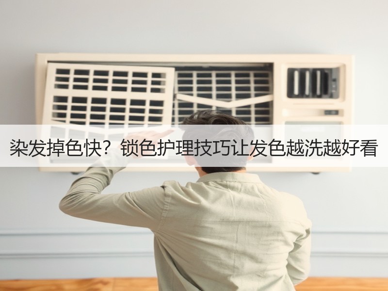 染发掉色快？锁色护理技巧让发色越洗越好看