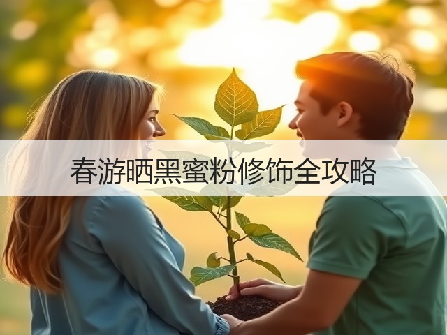 春游晒黑蜜粉修饰全攻略(图1)