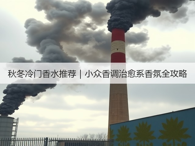 秋冬冷门香水推荐|小众香调治愈系香氛全攻略(图3) 秋冬冷门香水推荐|小众香调治愈系香氛全攻略(图3)