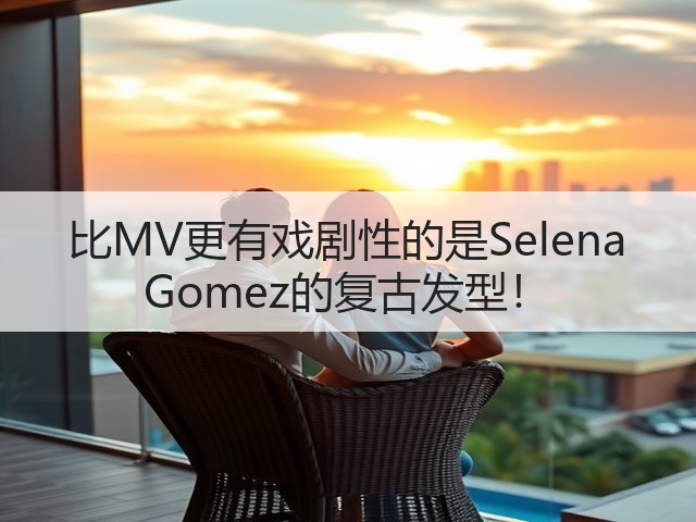 比MV更有戏剧性的是Selena Gomez的复古发型!(图3) 比MV更有戏剧性的是Selena Gomez的复古发型!(图3)