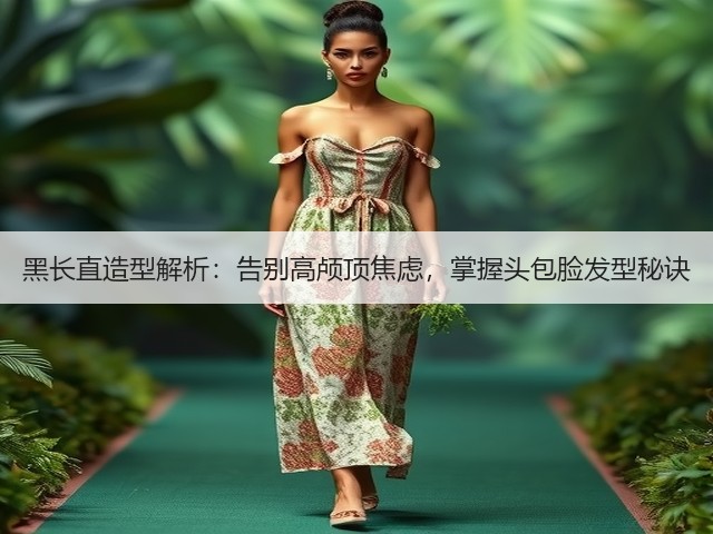黑长直造型解析:告别高颅顶焦虑,掌握头包脸发型秘诀(图1) 黑长直造型解析:告别高颅顶焦虑,掌握头包脸发型秘诀(图1)