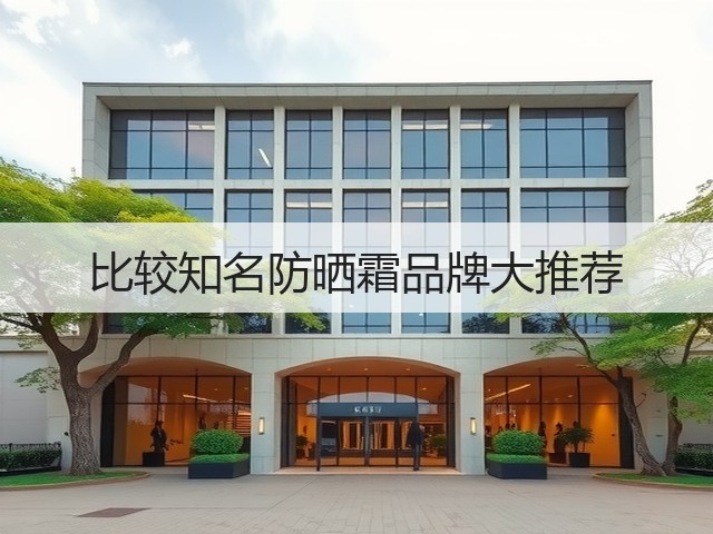 比较知名防晒霜品牌大推荐(图2) 比较知名防晒霜品牌大推荐(图2)