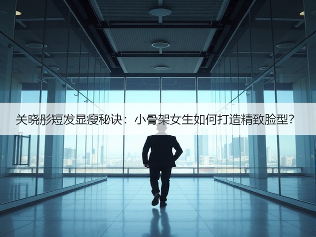 关晓彤短发显瘦秘诀:小骨架女生如何打造精致脸型?(图1) 关晓彤短发显瘦秘诀:小骨架女生如何打造精致脸型?(图1)