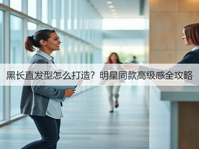 黑长直发型怎么打造？明星同款高级感全攻略(图1)