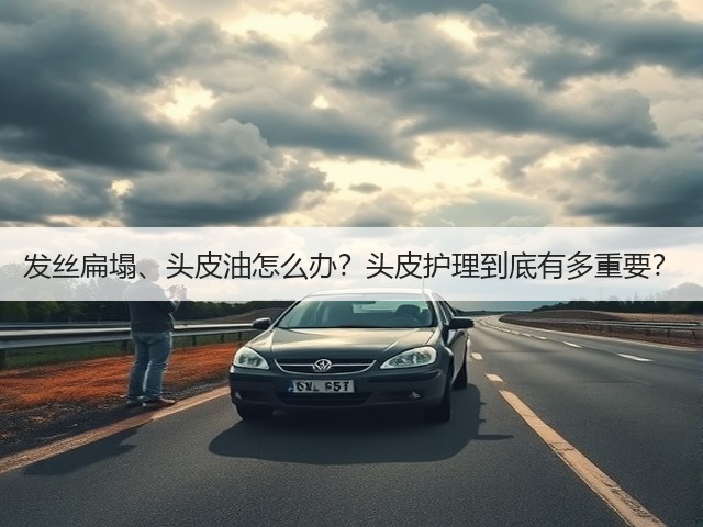 发丝扁塌、头皮油怎么办?头皮护理到底有多重要?(图2) 发丝扁塌、头皮油怎么办?头皮护理到底有多重要?(图2)