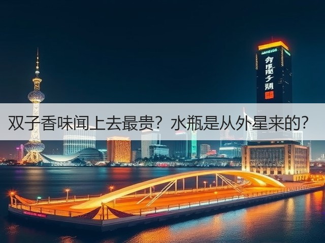 双子香味闻上去最贵?水瓶是从外星来的?(图2) 双子香味闻上去最贵?水瓶是从外星来的?(图2)