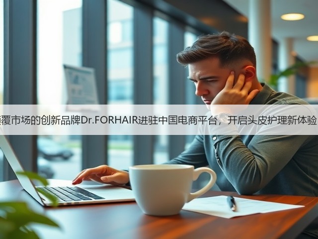 颠覆市场的创新品牌Dr.FORHAIR进驻中国电商平台，开启头皮护理新体验！(图1)
