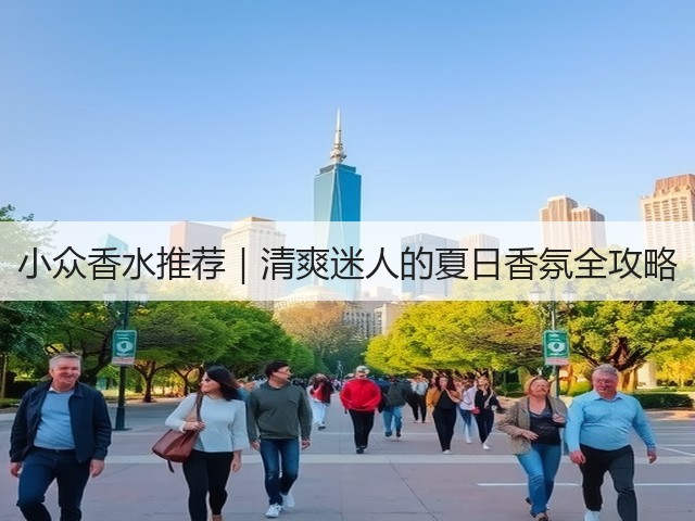 小众香水推荐|清爽迷人的夏日香氛全攻略(图3) 小众香水推荐|清爽迷人的夏日香氛全攻略(图3)