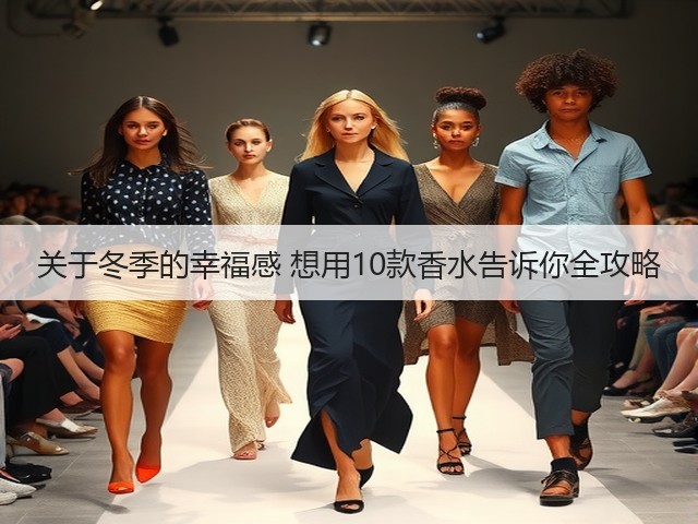 关于冬季的幸福感 想用10款香水告诉你全攻略(图1) 关于冬季的幸福感 想用10款香水告诉你全攻略(图1)