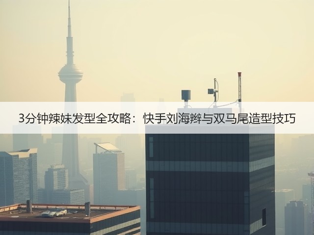 3分钟辣妹发型全攻略:快手刘海辫与双马尾造型技巧(图3) 3分钟辣妹发型全攻略:快手刘海辫与双马尾造型技巧(图3)