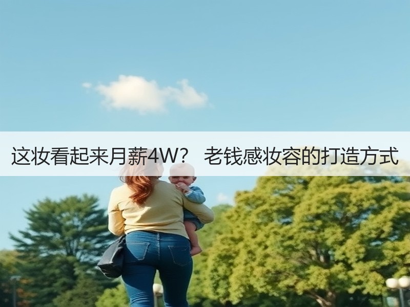 这妆看起来月薪4W？ 老钱感妆容的打造方式