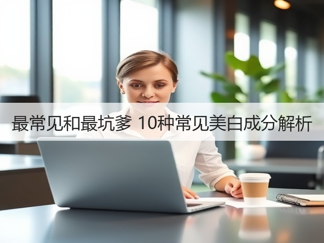 最常见和最坑爹 10种常见美白成分解析(图1)