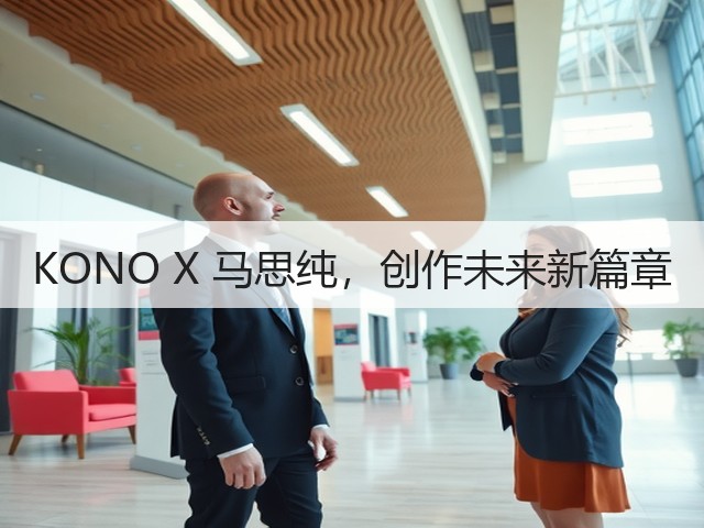 KONO X 马思纯,创作未来新篇章(图3) KONO X 马思纯,创作未来新篇章(图3)