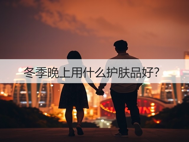 冬季晚上用什么护肤品好？(图1)