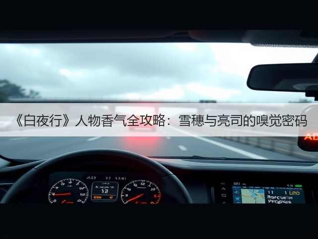 《白夜行》人物香气全攻略:雪穗与亮司的嗅觉密码(图2) 《白夜行》人物香气全攻略:雪穗与亮司的嗅觉密码(图2)