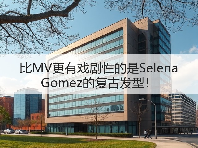 比MV更有戏剧性的是Selena Gomez的复古发型!(图2) 比MV更有戏剧性的是Selena Gomez的复古发型!(图2)