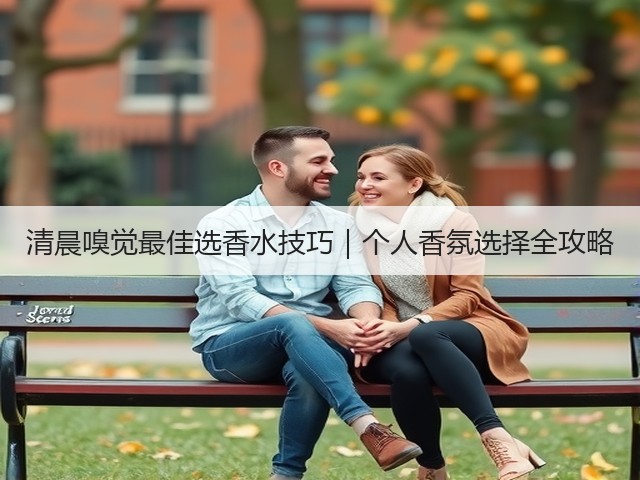 清晨嗅觉最佳选香水技巧｜个人香氛选择全攻略(图1)