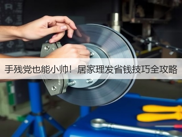 手残党也能小帅!居家理发省钱技巧全攻略(图3) 手残党也能小帅!居家理发省钱技巧全攻略(图3)