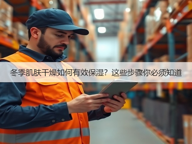 冬季肌肤干燥如何有效保湿？这些步骤你必须知道(图1)