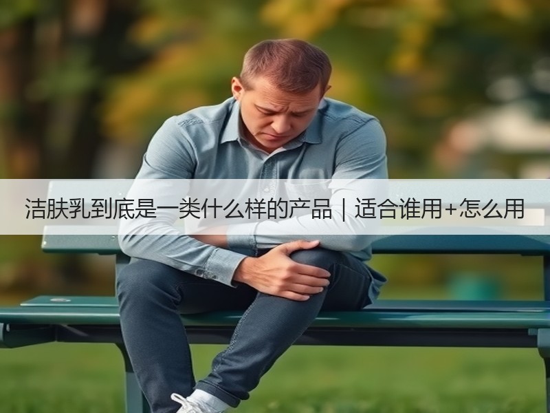 洁肤乳到底是一类什么样的产品｜适合谁用+怎么用