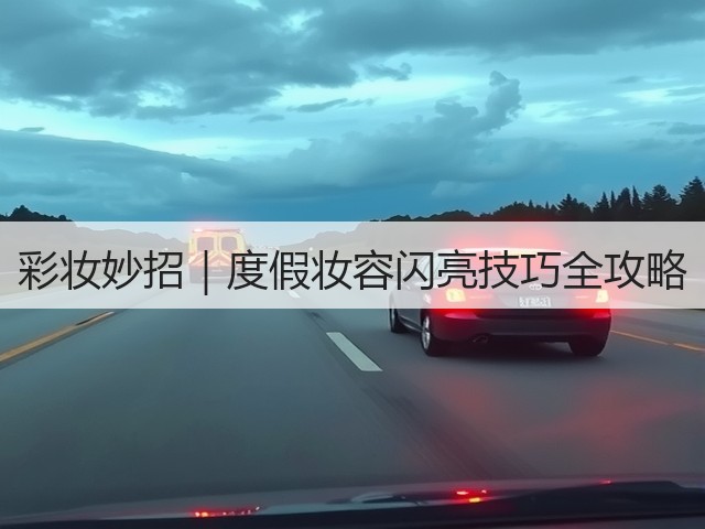 彩妆妙招｜度假妆容闪亮技巧全攻略(图2)
