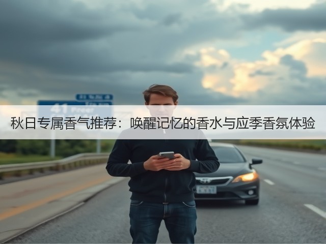 秋日专属香气推荐:唤醒记忆的香水与应季香氛体验(图2) 秋日专属香气推荐:唤醒记忆的香水与应季香氛体验(图2)